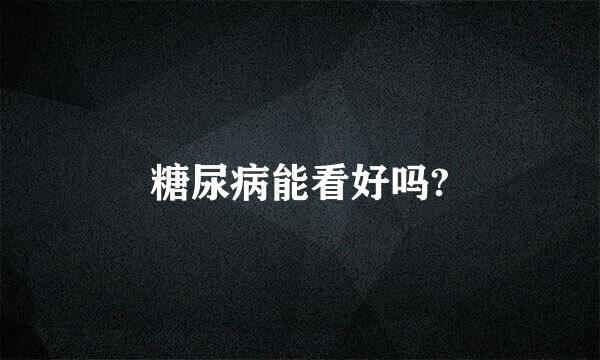 糖尿病能看好吗?