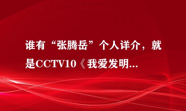 谁有“张腾岳”个人详介，就是CCTV10《我爱发明》那主持？