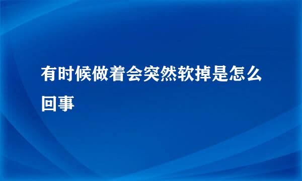 有时候做着会突然软掉是怎么回事