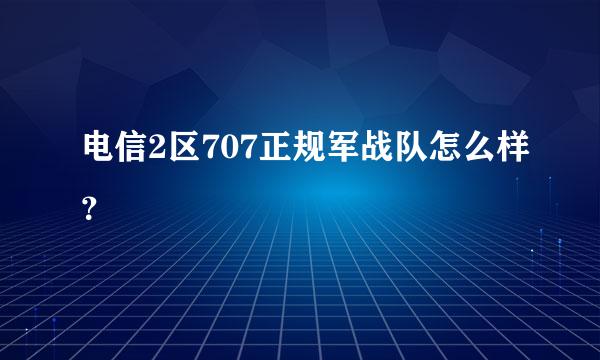 电信2区707正规军战队怎么样？