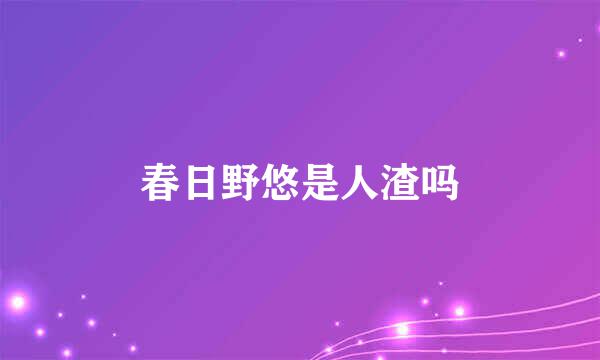 春日野悠是人渣吗