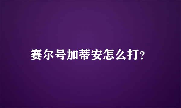 赛尔号加蒂安怎么打？