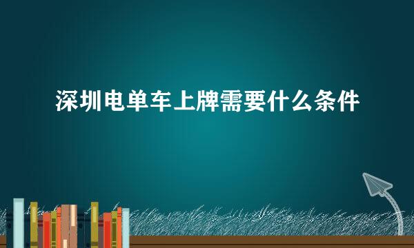 深圳电单车上牌需要什么条件