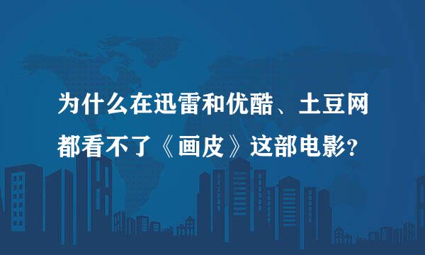 为什么在迅雷和优酷、土豆网都看不了《画皮》这部电影？