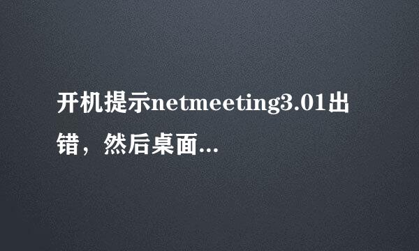 开机提示netmeeting3.01出错，然后桌面上的东西都不见了就剩几个快捷方式怎么解决啊？