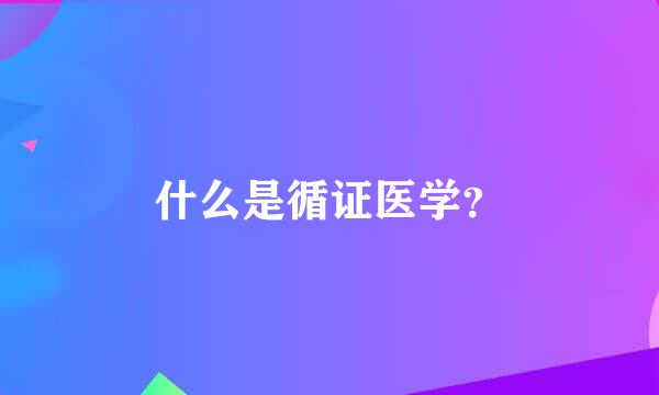 什么是循证医学？