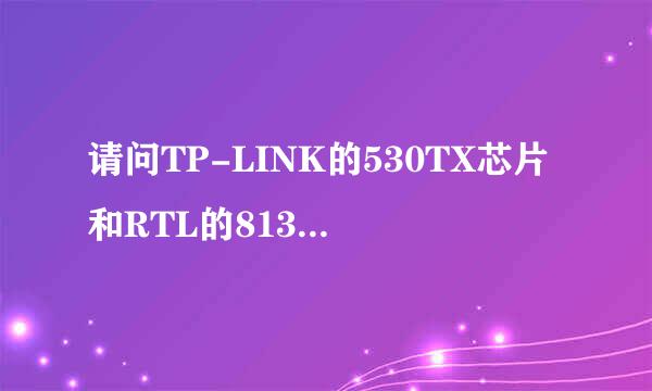 请问TP-LINK的530TX芯片和RTL的8139C的芯片哪一个好?? 高分 急