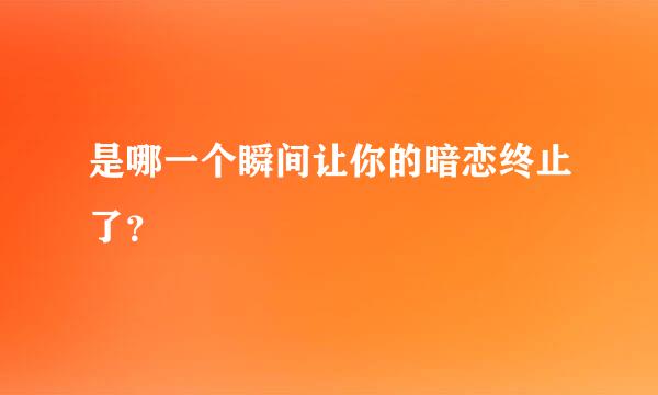 是哪一个瞬间让你的暗恋终止了？