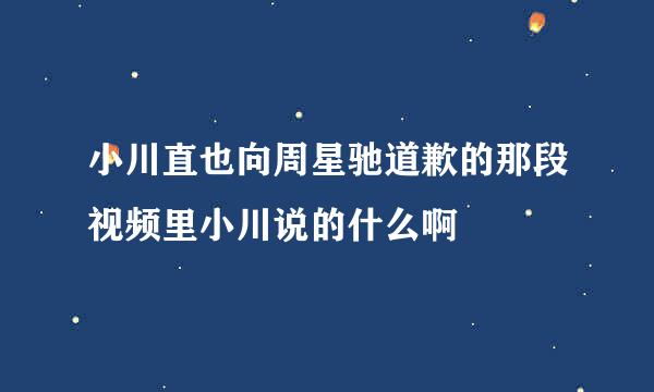 小川直也向周星驰道歉的那段视频里小川说的什么啊