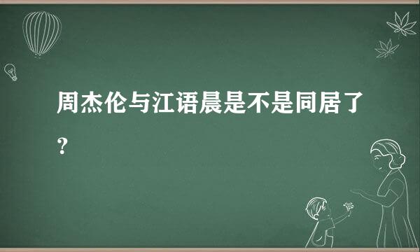 周杰伦与江语晨是不是同居了？