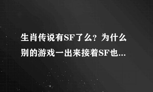 生肖传说有SF了么？为什么别的游戏一出来接着SF也出来了！怎么生肖传说这么久了还没SF！？？？