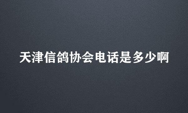 天津信鸽协会电话是多少啊