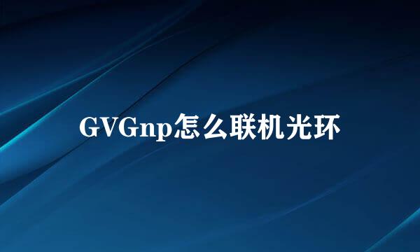 GVGnp怎么联机光环