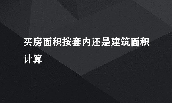 买房面积按套内还是建筑面积计算