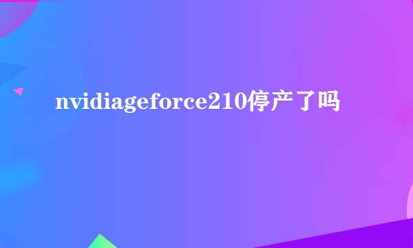 nvidiageforce210停产了吗