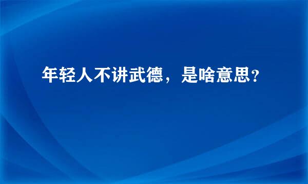 年轻人不讲武德，是啥意思？