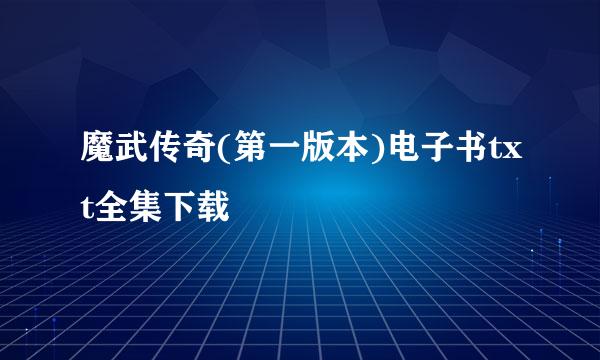 魔武传奇(第一版本)电子书txt全集下载