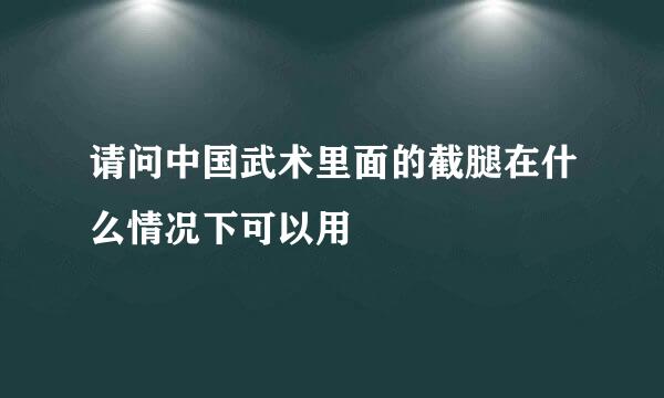 请问中国武术里面的截腿在什么情况下可以用