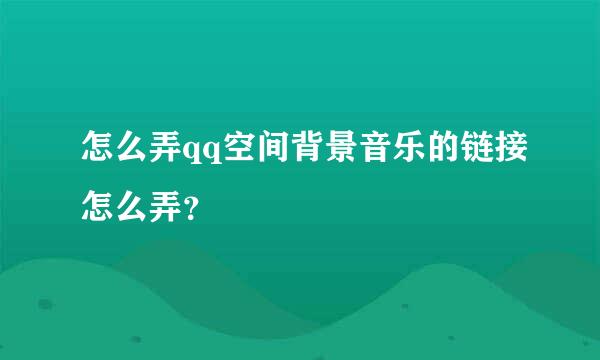 怎么弄qq空间背景音乐的链接怎么弄？