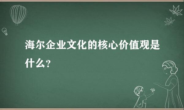 海尔企业文化的核心价值观是什么？