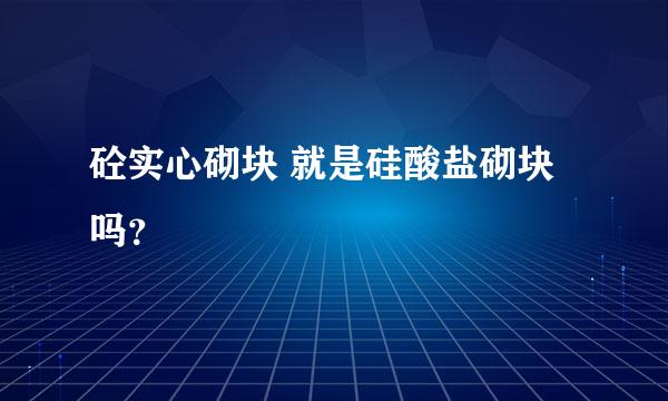 砼实心砌块 就是硅酸盐砌块 吗？