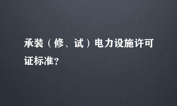 承装（修、试）电力设施许可证标准？