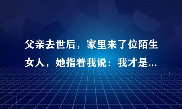 父亲去世后，家里来了位陌生女人，她指着我说：我才是你的亲妈，我该咋办？