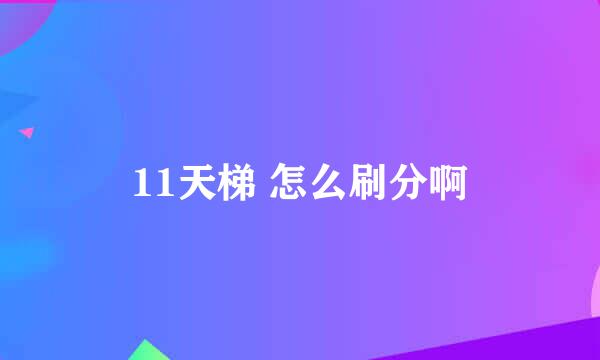 11天梯 怎么刷分啊