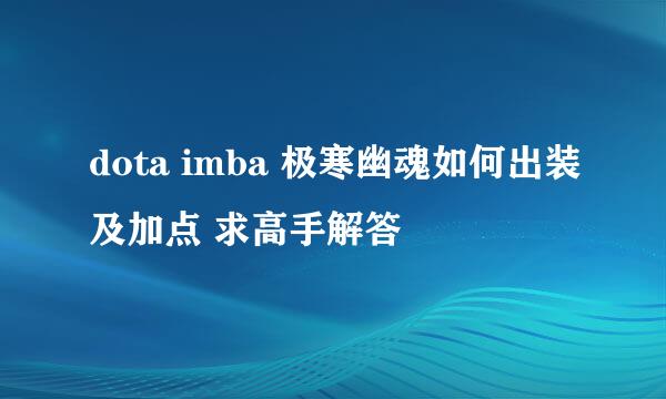 dota imba 极寒幽魂如何出装及加点 求高手解答