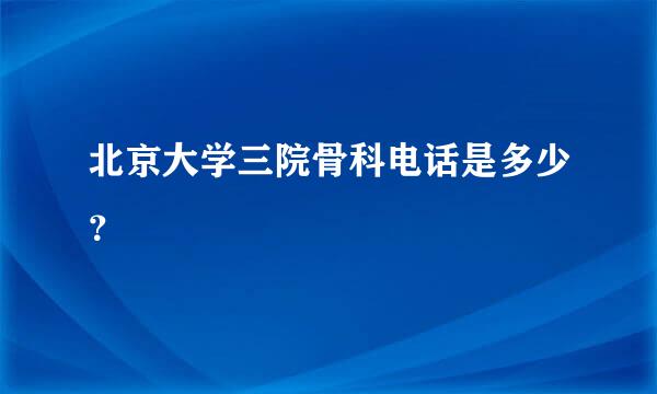 北京大学三院骨科电话是多少？