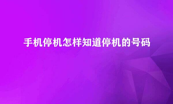 手机停机怎样知道停机的号码