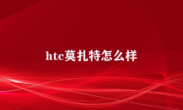 htc莫扎特怎么样