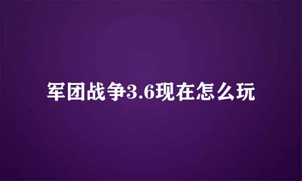 军团战争3.6现在怎么玩