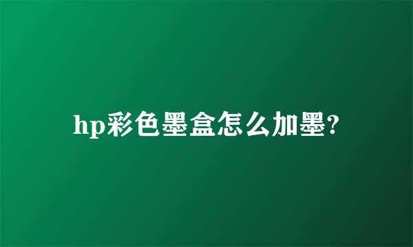 hp彩色墨盒怎么加墨?