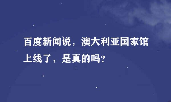 百度新闻说，澳大利亚国家馆上线了，是真的吗？