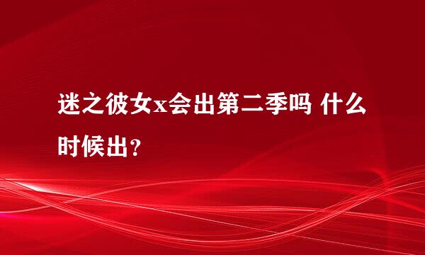 迷之彼女x会出第二季吗 什么时候出？