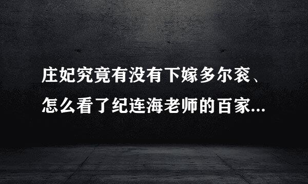 庄妃究竟有没有下嫁多尔衮、怎么看了纪连海老师的百家讲坛的正说多尔衮还是一头雾水