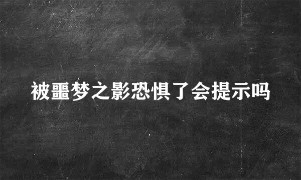 被噩梦之影恐惧了会提示吗