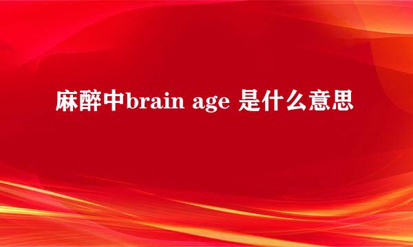 麻醉中brain age 是什么意思