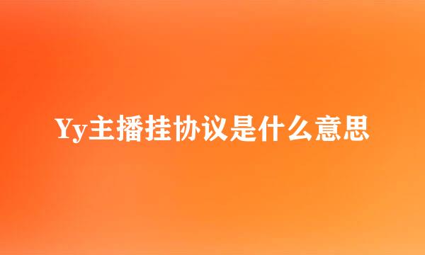 Yy主播挂协议是什么意思