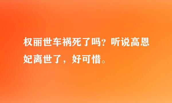 权丽世车祸死了吗？听说高恩妃离世了，好可惜。