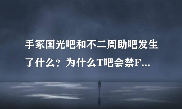 手冢国光吧和不二周助吧发生了什么？为什么T吧会禁F？【/(ㄒoㄒ)/~~作为一TF党好伤心