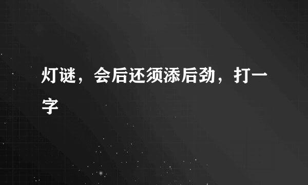 灯谜，会后还须添后劲，打一字