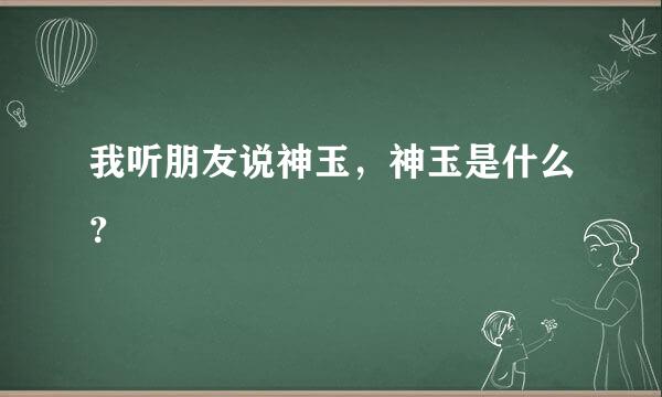 我听朋友说神玉，神玉是什么？