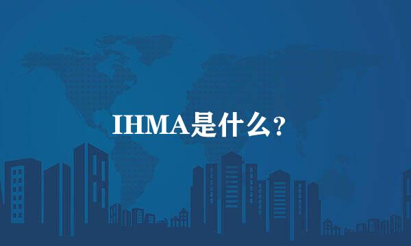 IHMA是什么？