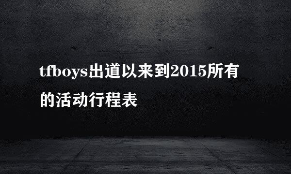 tfboys出道以来到2015所有的活动行程表