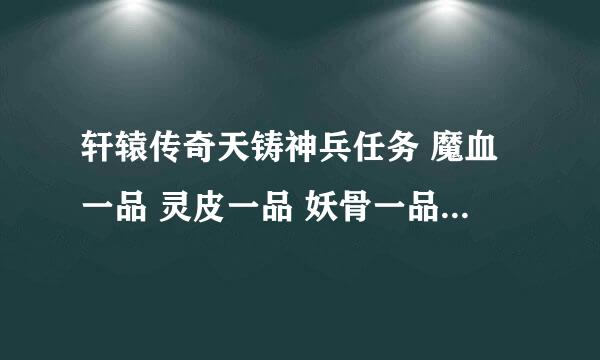 轩辕传奇天铸神兵任务 魔血一品 灵皮一品 妖骨一品怎么快速得到?