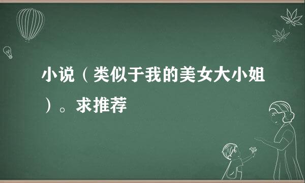 小说（类似于我的美女大小姐）。求推荐