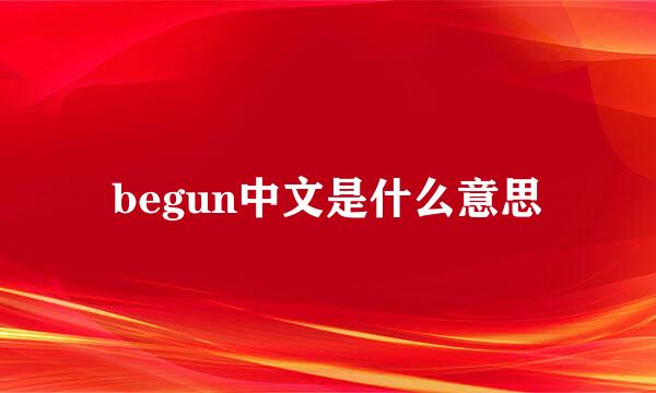 begun中文是什么意思