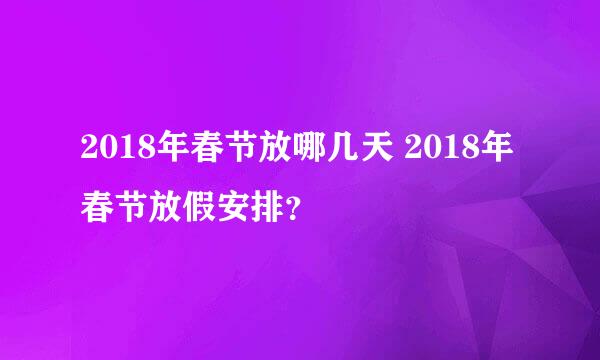 2018年春节放哪几天 2018年春节放假安排？